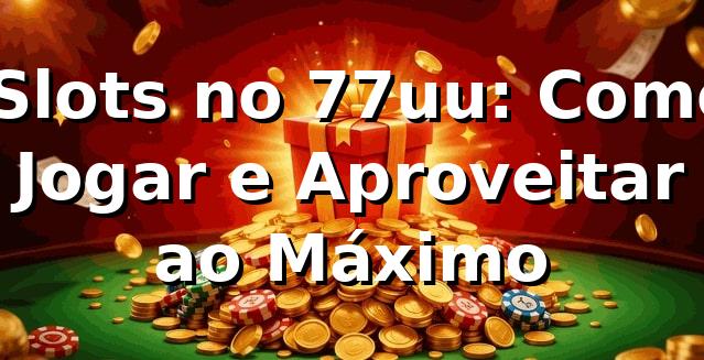 ⭐ Slots no 77uu: Como Jogar e Aproveitar ao Máximo